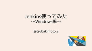 Jenkins使ってみた
～Windows編～
@tsubakimoto_s
 