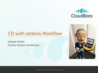 CD with Jenkins Workflow 
Udaypal Aarkoti 
Director, Solution Architecture 
©2014 CloudBees, Inc. All Rights Reserved 1 
 