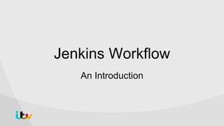 Jenkins Workflow
An Introduction
 