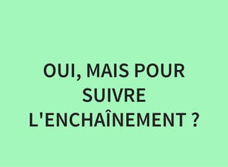 OUI, MAIS POUR
SUIVRE
L'ENCHAÎNEMENT ?
 