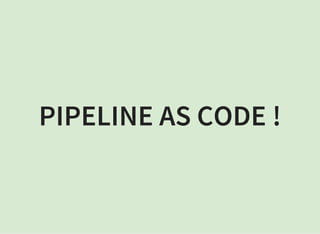 PIPELINE AS CODE !
 