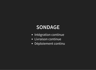 SONDAGE
Intégration continue
Livraison continue
Déploiement continu
 
