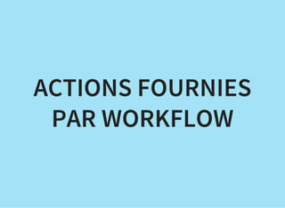 ACTIONS FOURNIES
PAR WORKFLOW
 