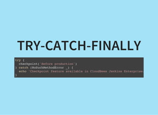 TRY-CATCH-FINALLY
try {
checkpoint('Before production')
} catch (NoSuchMethodError _) {
echo 'Checkpoint feature available in CloudBees Jenkins Enterprise.'
}
 