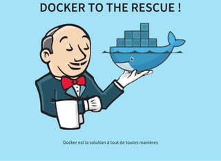 DOCKER TO THE RESCUE !
Docker est la solution à tout de toutes manières
 