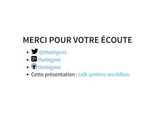 MERCI POUR VOTRE ÉCOUTE
Cette présentation :
@thebignet
thebignet
thebignet
talk-jenkins-workflow
 