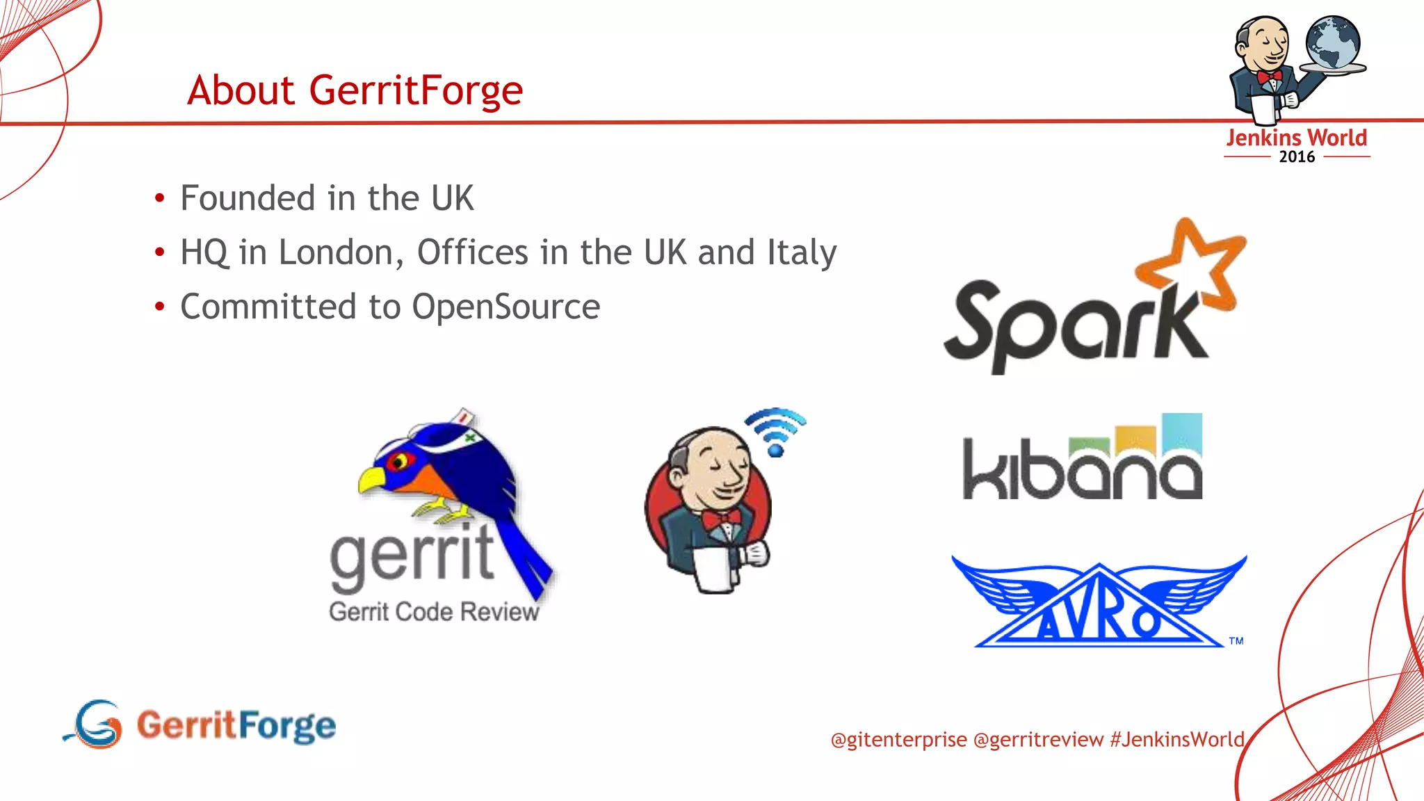 @gitenterprise @gerritreview #JenkinsWorld
• Founded in the UK
• HQ in London, Offices in the UK and Italy
• Committed to OpenSource
About GerritForge
 