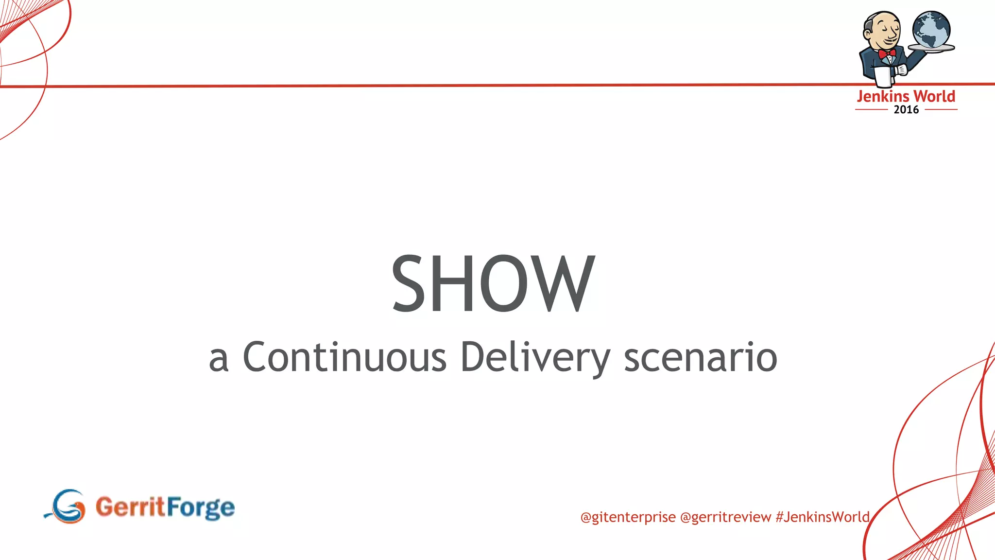 @gitenterprise @gerritreview #JenkinsWorld
SHOW
a Continuous Delivery scenario
 