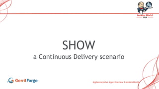 @gitenterprise @gerritreview #JenkinsWorld
SHOW
a Continuous Delivery scenario
 