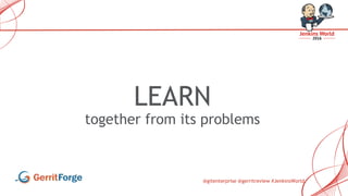 @gitenterprise @gerritreview #JenkinsWorld
LEARN
together from its problems
 