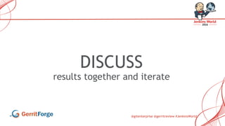 @gitenterprise @gerritreview #JenkinsWorld
DISCUSS
results together and iterate
 