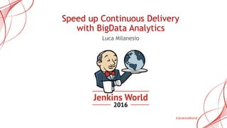 #JenkinsWorld
Speed up Continuous Delivery
with BigData Analytics
Luca Milanesio
 