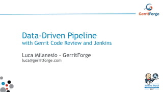 Data-Driven Pipeline
with Gerrit Code Review and Jenkins
Luca Milanesio - GerritForge
luca@gerritforge.com
 