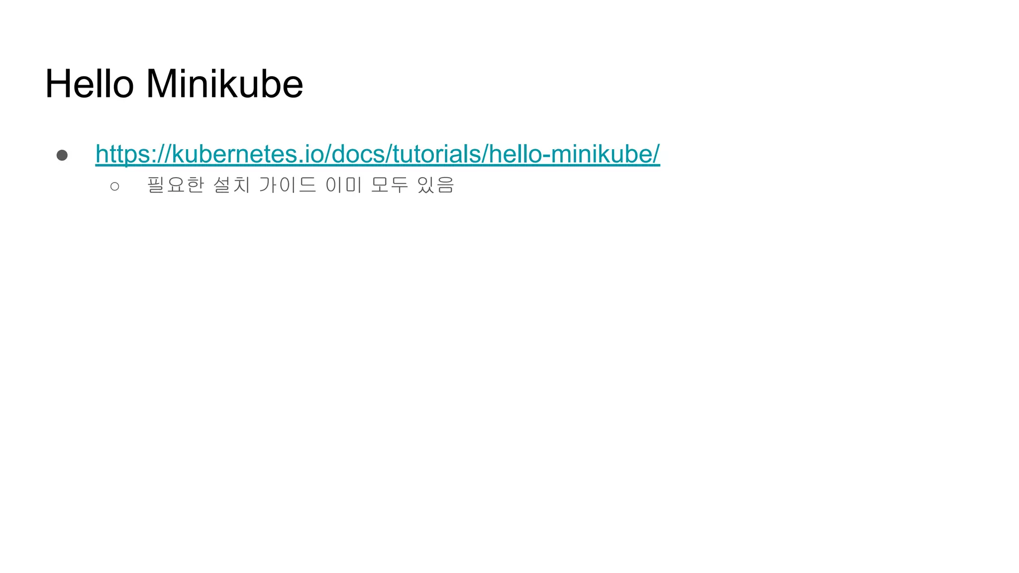 Hello Minikube
● https://kubernetes.io/docs/tutorials/hello-minikube/
○ 필요한 설치 가이드 이미 모두 있음
 