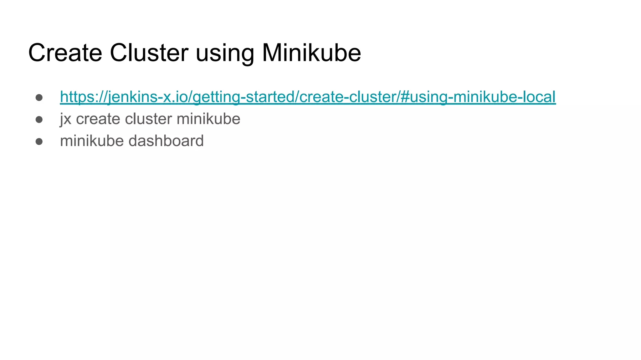 Create Cluster using Minikube
● https://jenkins-x.io/getting-started/create-cluster/#using-minikube-local
● jx create cluster minikube
● minikube dashboard
 