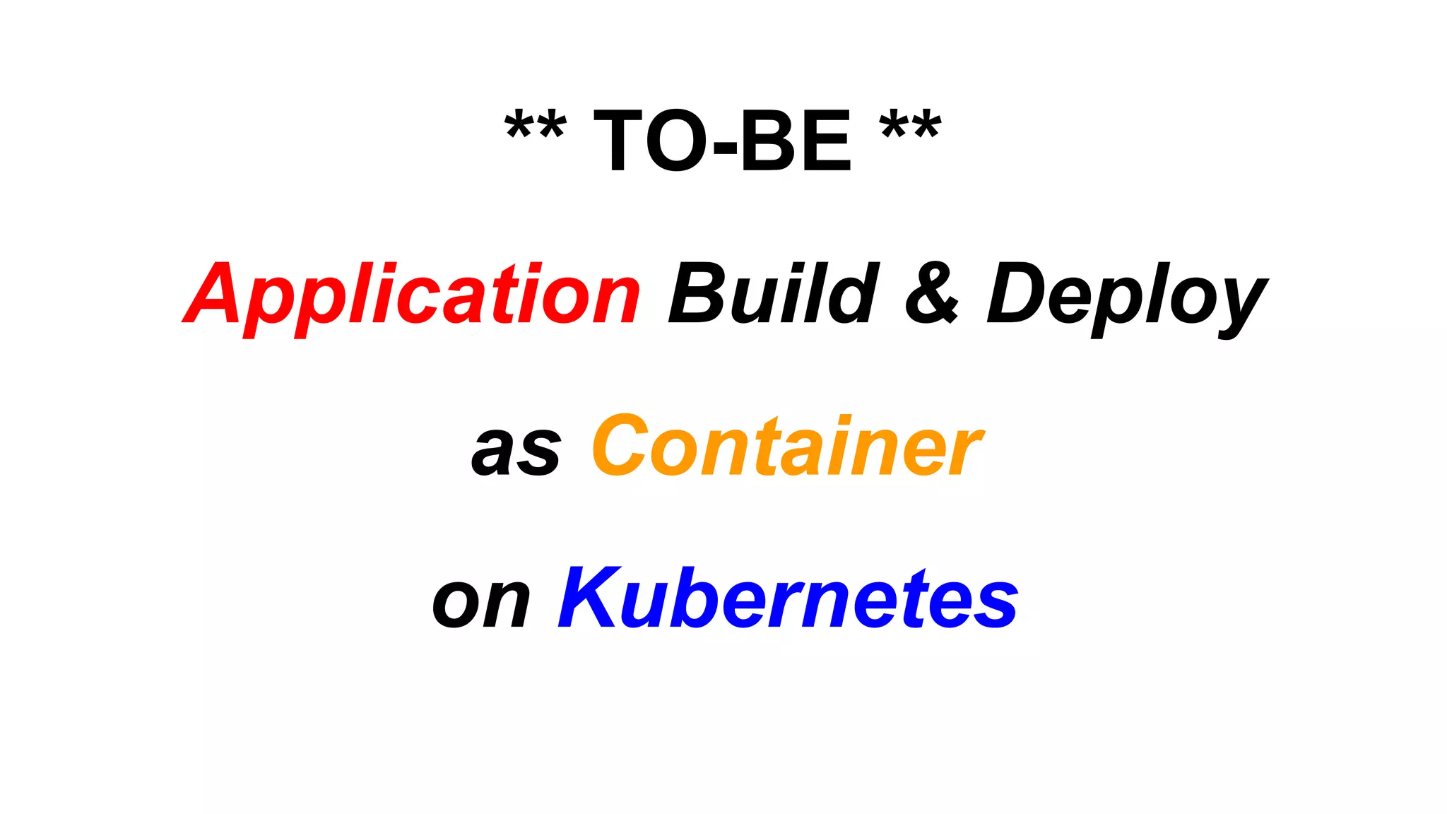 Application Build & Deploy
as Container
on Kubernetes
** TO-BE **
 