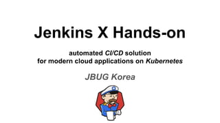 Jenkins X Hands-on
automated CI/CD solution
for modern cloud applications on Kubernetes
JBUG Korea
 