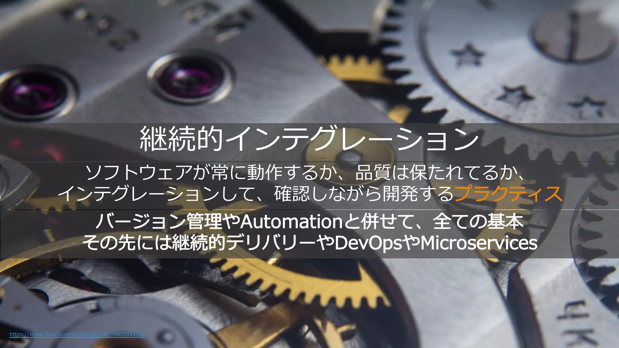 継続的 ンテ ー ョン
https://www.flickr.com/photos/guysie/7483551136/
ソ 常 動作 、品質 保た 、
ンテ ー ョンし 、確認し ら開発 プ
ー ョン管理やAutomation 併せ 全 基本
そ 先 継続的 ーやDevOpsやMicroservices
 