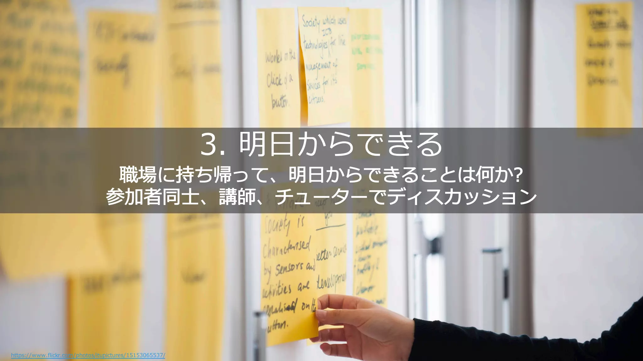 3. 明日 ら
職場 持ち帰 明日 こ 何 ?
参加者同士 講師 チューター カッ ョン
https://www.flickr.com/photos/itupictures/15153065537/
 