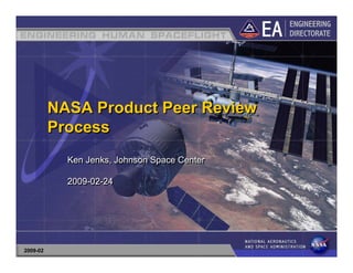 NASA Product Peer Review
          Process
            Ken Jenks, Johnson Space Center

            2009-02-24




2009-02
 