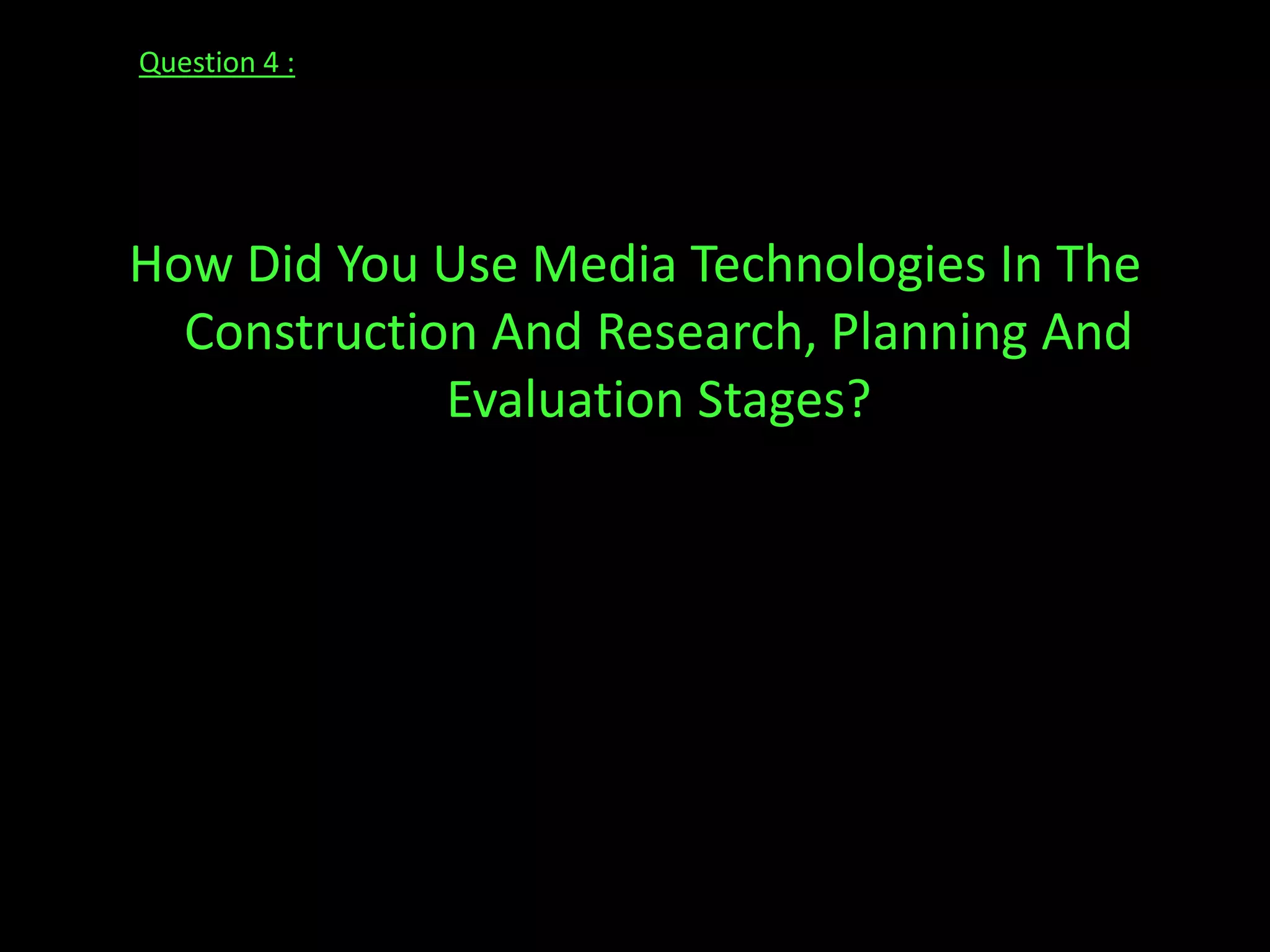 Question 4 :How Did You Use Media Technologies In The Construction And Research, Planning And Evaluation Stages?