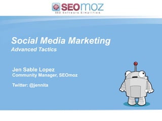Social Media Marketing Advanced Tactics Jen Sable Lopez Community Manager, SEOmoz Twitter: @jennita (day / month / year) 