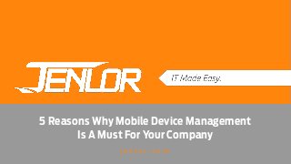 5 Reasons Why Mobile Device Management
Is A Must For Your Company
j e n l o r . c o m
 