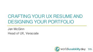 CRAFTING YOUR UX RESUME AND
DESIGNING YOUR PORTFOLIO
Jen McGinn
Head of UX, Veracode
 