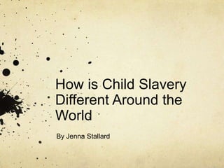 How is Child Slavery
Different Around the
World
By Jenna Stallard
 