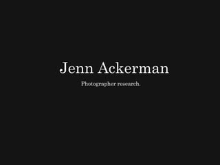 Jenn Ackerman
  Photographer research.
 