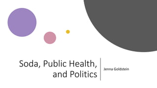Soda, Public Health,
and Politics
Jenna Goldstein
 