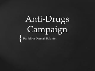 {
Anti-Drugs
Campaign
By: Jellica Dannah Bolante
 