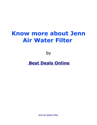 Know more about Jenn
   Air Water Filter

                by

    Best Deals Online




        Jenn Air Water Filter
 