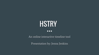 HSTRY
An online interactive timeline tool
Presentation by: Jenna Jenkins
 
