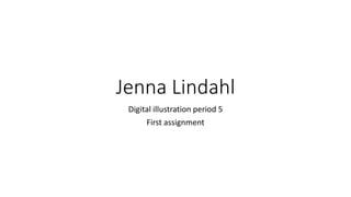Jenna Lindahl
Digital illustration period 5
First assignment
 