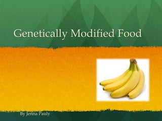 Genetically Modified Food




 By Jenna Pauly
 