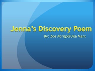 Jenna’s Discovery Poem By: Zoe Abrigo & Uila Marx 