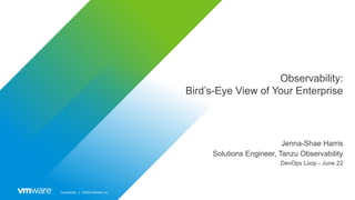 Confidential │ ©2020 VMware, Inc.
Observability:
Bird’s-Eye View of Your Enterprise
Jenna-Shae Harris
Solutions Engineer, Tanzu Observability
DevOps Loop - June 22
 