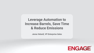 1 © 2022 Engage Mobilize Inc. Company Conﬁdential
Leverage Automation to
Increase Barrels, Save Time
& Reduce Emissions
Jenna Velardi, VP Enterprise Sales
 