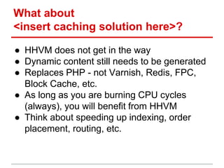 What about 
<insert caching solution here>? 
● HHVM does not get in the way 
● Dynamic content still needs to be generated...