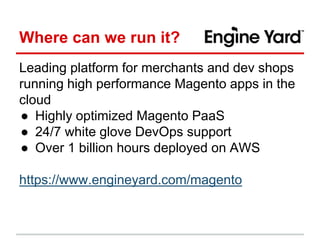 Where can we run it? 
Leading platform for merchants and dev shops 
running high performance Magento apps in the 
cloud 
●...