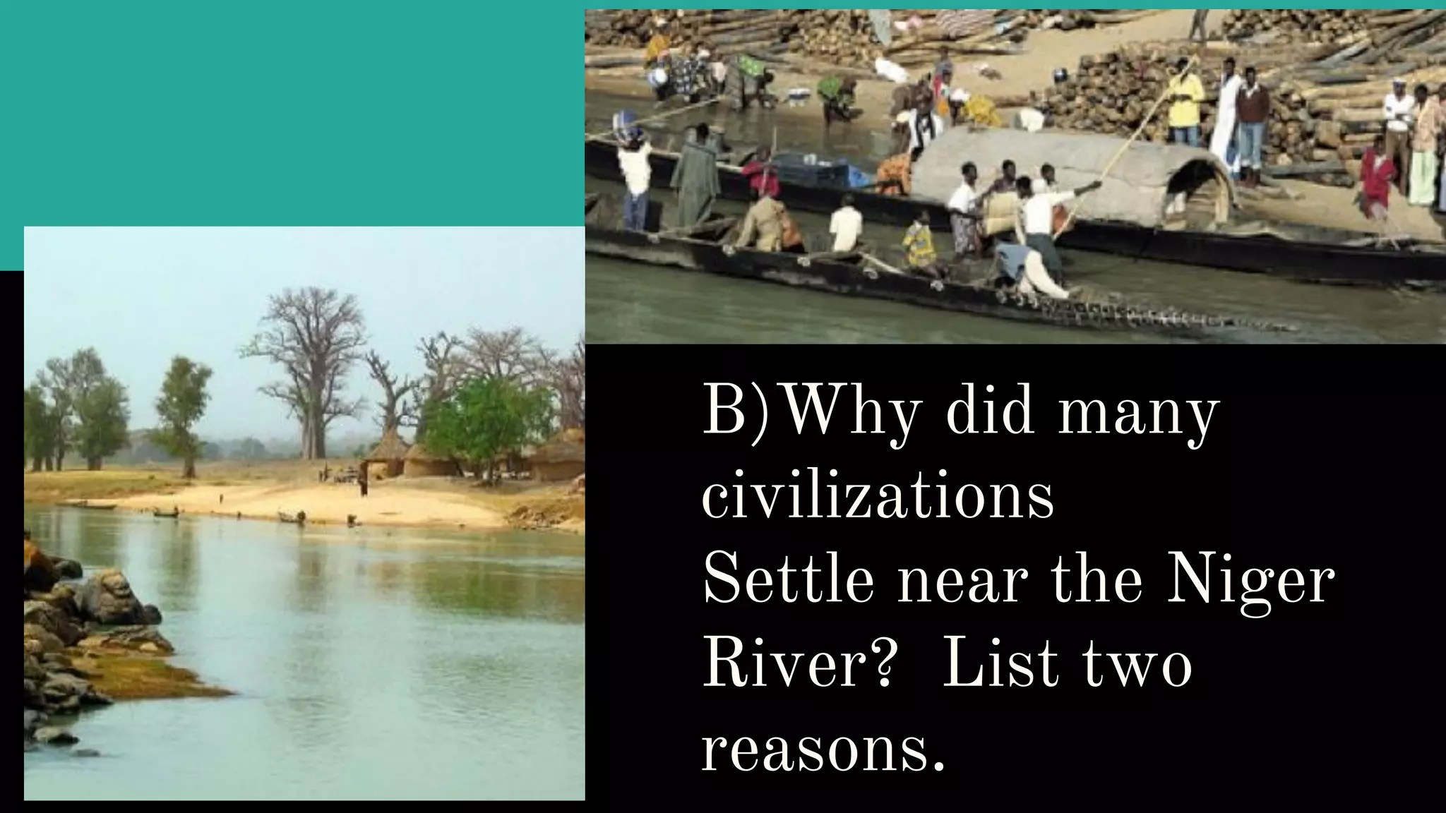 B)Why did many
civilizations
Settle near the Niger
River? List two
reasons.
 