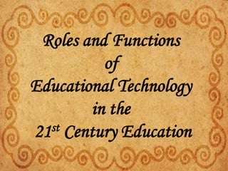 Roles and Functions
of
Educational Technology
in the
21st Century Education
 