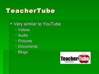 TeacherTube Very similar to YouTube Videos Audio Pictures Documents Blogs 