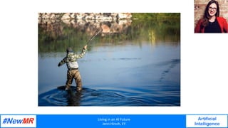 Living	in	an	AI	Future	
Jenn	Hirsch,	EY	
Artificial
Intelligence
	
	
 