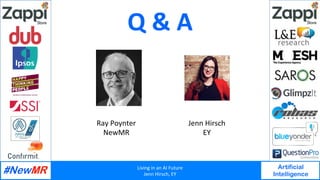 Living	in	an	AI	Future	
Jenn	Hirsch,	EY	
Artificial
Intelligence
	
	
Q	&	A	
Ray	Poynter	
NewMR	
Jenn	Hirsch	
EY	
 