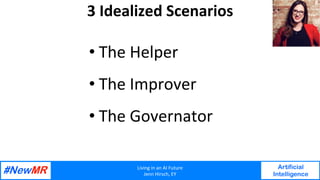 Living	in	an	AI	Future	
Jenn	Hirsch,	EY	
Artificial
Intelligence
	
	
3	Idealized	Scenarios	
• The	Helper	
• The	Improver	
• The	Governator	
 