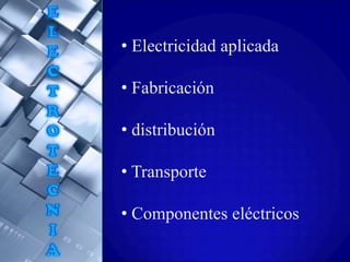• Electricidad aplicada

• Fabricación

• distribución

• Transporte

• Componentes eléctricos
 