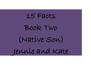 15 Facts
    Book Two
  (Native Son)
Jennie and Kate
 