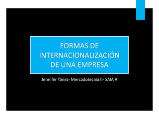 FORMAS DE
INTERNACIONALIZACIÓN
DE UNA EMPRESA
Jennifer Yánez- Mercadotecnia II- SAIA A
 